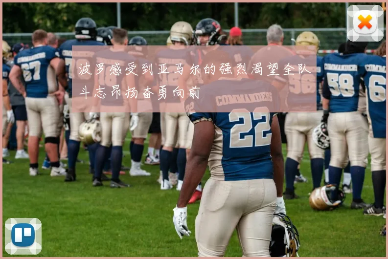 波罗感受到亚马尔的强烈渴望全队斗志昂扬奋勇向前