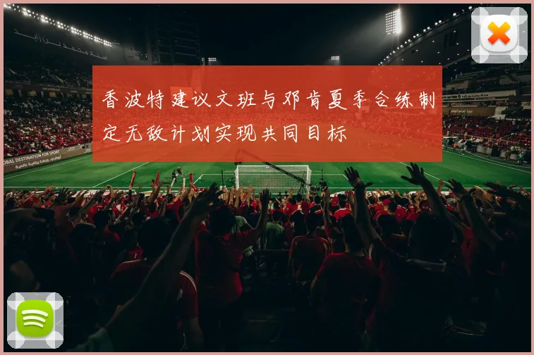 香波特建议文班与邓肯夏季合练制定无敌计划实现共同目标