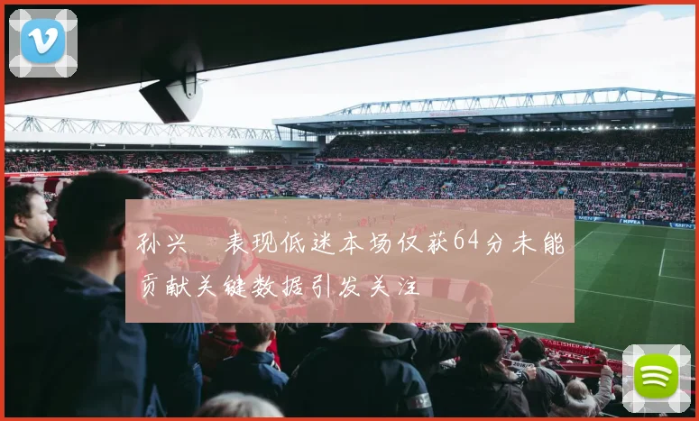 孙兴慜表现低迷本场仅获64分未能贡献关键数据引发关注