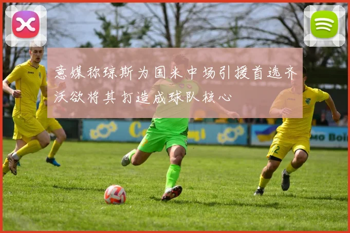 意媒称琼斯为国米中场引援首选齐沃欲将其打造成球队核心