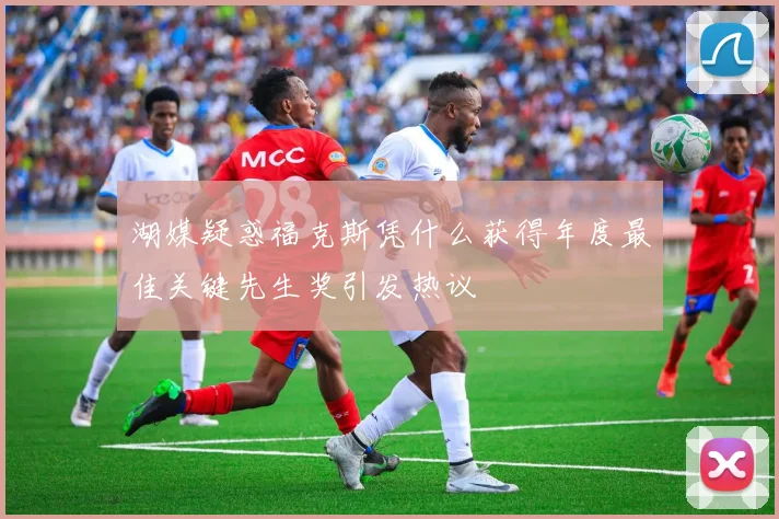 湖媒疑惑福克斯凭什么获得年度最佳关键先生奖引发热议